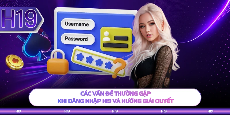 Các vấn đề thường gặp khi đăng nhập H19 và hướng giải quyết 