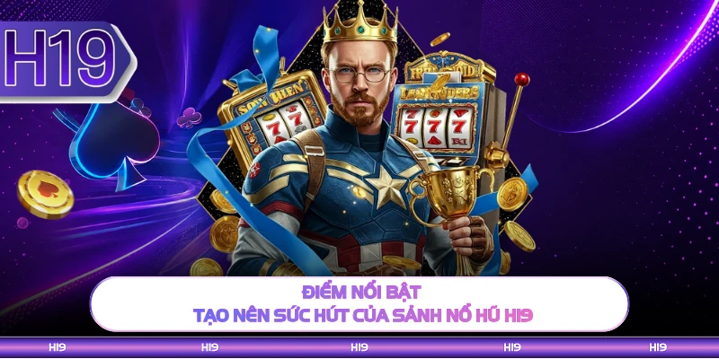 Điểm nổi bật tạo nên sức hút của sảnh nổ hũ H19